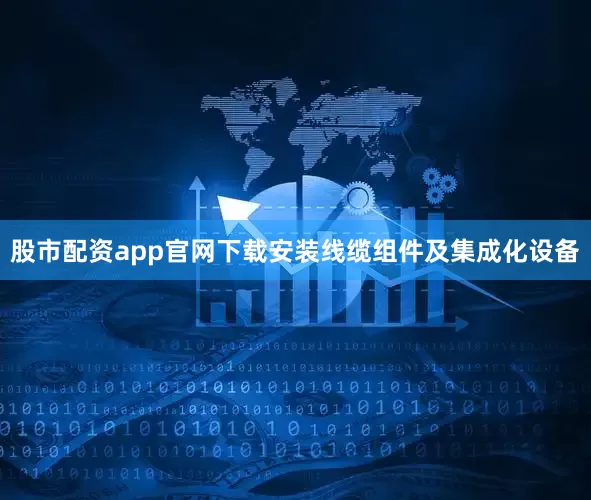 股市配资app官网下载安装线缆组件及集成化设备