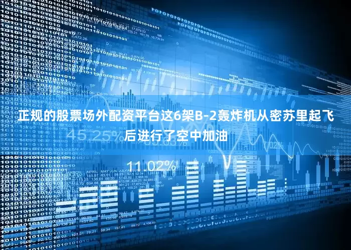 正规的股票场外配资平台　　这6架B-2轰炸机从密苏里起飞后进行了空中加油