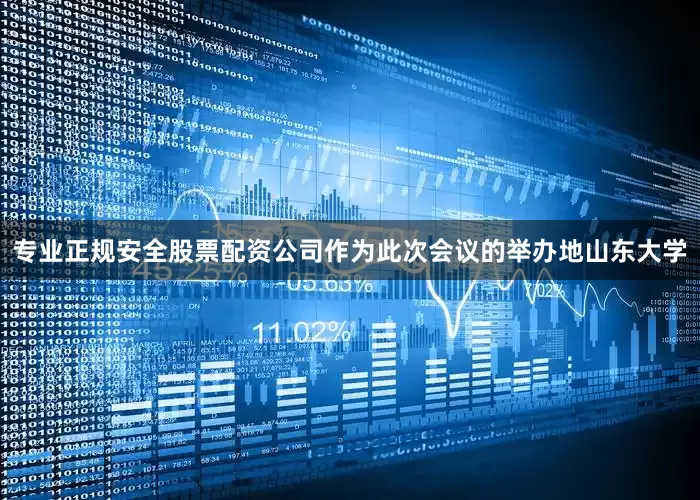 专业正规安全股票配资公司作为此次会议的举办地山东大学