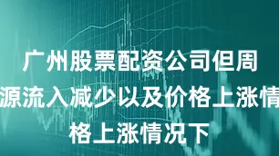 广州股票配资公司但周边货源流入减少以及价格上涨情况下
