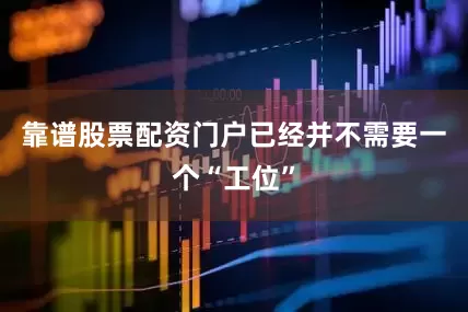 靠谱股票配资门户已经并不需要一个“工位”