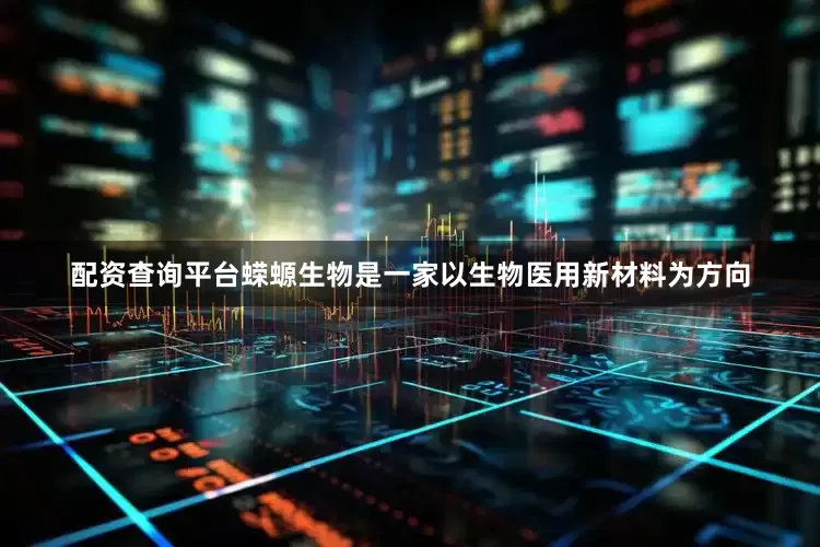 配资查询平台蝾螈生物是一家以生物医用新材料为方向