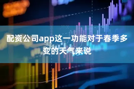 配资公司app这一功能对于春季多变的天气来说